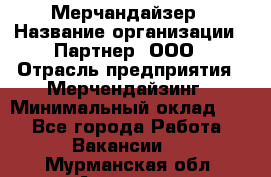 Мерчандайзер › Название организации ­ Партнер, ООО › Отрасль предприятия ­ Мерчендайзинг › Минимальный оклад ­ 1 - Все города Работа » Вакансии   . Мурманская обл.,Апатиты г.